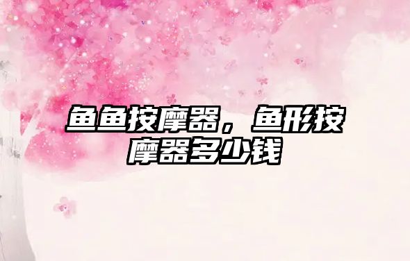 魚魚按摩器，魚形按摩器多少錢